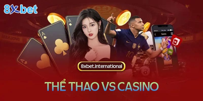 So sánh sảnh cá cược thể thao và sảnh Casino trên 8xbet