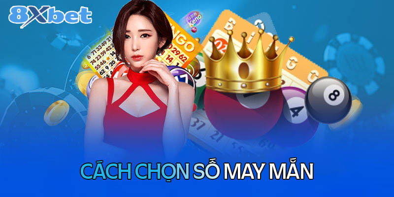 Cách chọn số may mắn khi chơi xổ số kiến thiết 8XBet