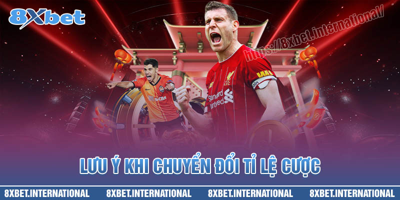 Các lưu ý khi chuyển đổi tỉ lệ cược tại 8XBet